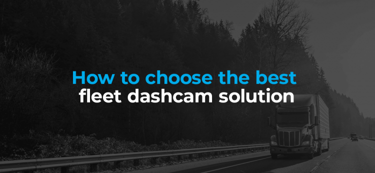 How to Choose the Best Fleet Dash Cam Solution